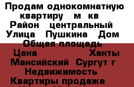 Продам однокомнатную квартиру 35м. кв. › Район ­ центральный › Улица ­ Пушкина › Дом ­ 8 › Общая площадь ­ 35 › Цена ­ 2 250 000 - Ханты-Мансийский, Сургут г. Недвижимость » Квартиры продажа   . Ханты-Мансийский